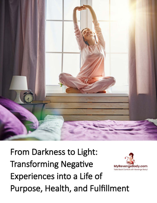From Darkness to Light: Transforming Negative Experiences into a Life of Purpose, Health, and Fulfillment